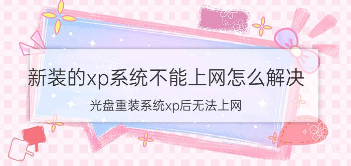 新装的xp系统不能上网怎么解决 光盘重装系统xp后无法上网？